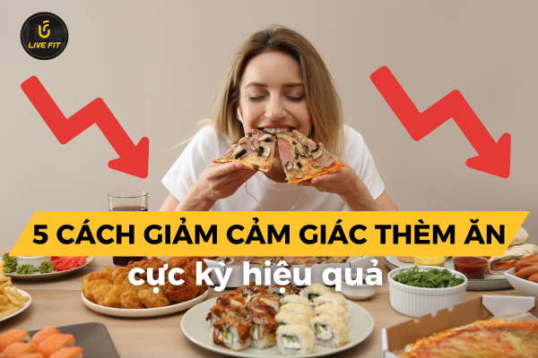 5 Cách Giảm Cảm Giác Thèm Ăn Hiệu Quả