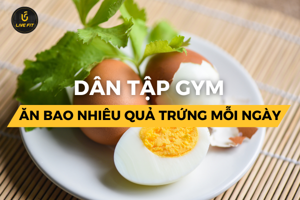 tập gym nên ăn bao nhiêu trứng mỗi ngày
