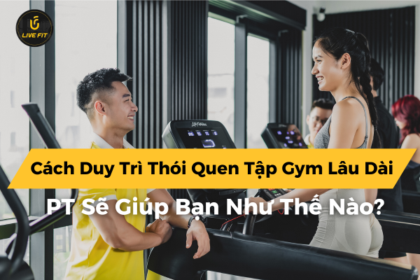 Cách Duy Trì Thói Quen Tập Gym Lâu Dài – PT Sẽ Giúp Bạn Như Thế Nào?