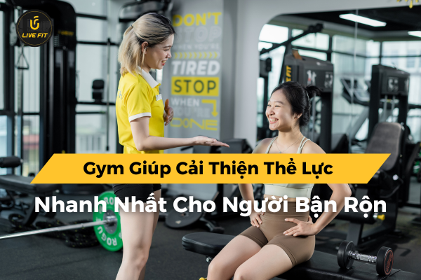 Gym giúp cải thiện thể lực nhanh nhất cho người bận rộn